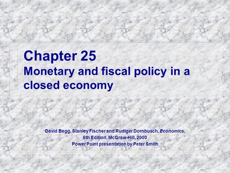 Chapter 25 Monetary and fiscal policy in a closed economy David Begg, Stanley Fischer and Rudiger Dornbusch, Economics, 6th Edition, McGraw-Hill, 2000.