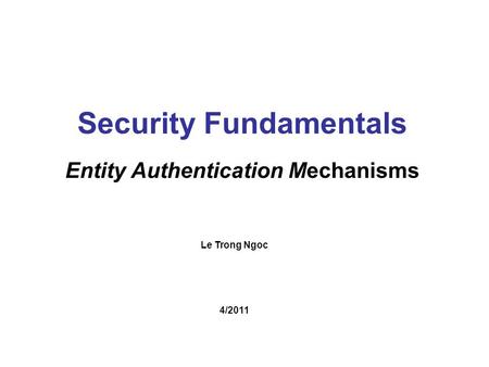 Le Trong Ngoc Security Fundamentals Entity Authentication Mechanisms 4/2011.