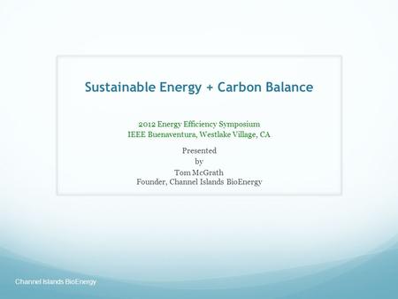 Sustainable Energy + Carbon Balance 2012 Energy Efficiency Symposium IEEE Buenaventura, Westlake Village, CA Presented by Tom McGrath Founder, Channel.