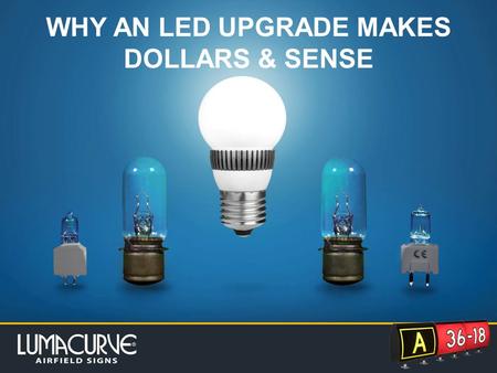 WHY AN LED UPGRADE MAKES DOLLARS & SENSE. Click to edit Master subtitle style WHY UPGRADE TO LED? Great savings in time, money, energy and an increase.