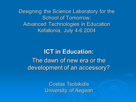 Designing the Science Laboratory for the School of Tomorrow: Advanced Technologies in Education Kefallonia, July 4-6 2004 ICT in Education: The dawn of.