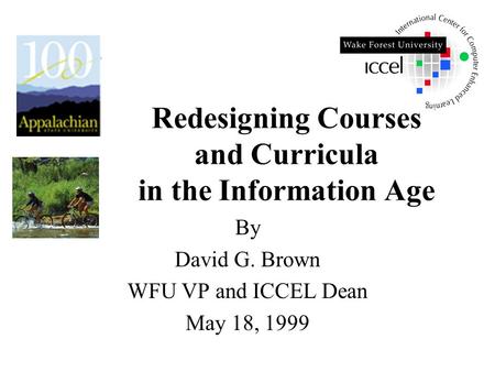 Redesigning Courses and Curricula in the Information Age By David G. Brown WFU VP and ICCEL Dean May 18, 1999.