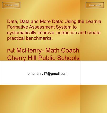 Data, Data and More Data: Using the Learnia Formative Assessment System to systematically improve instruction and create practical benchmarks. Pa t McHenry-