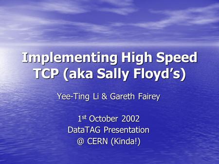 Implementing High Speed TCP (aka Sally Floyd’s) Yee-Ting Li & Gareth Fairey 1 st October 2002 DataTAG CERN (Kinda!)