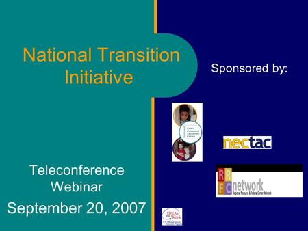 1 National Transition Initiative Teleconference Webinar September 20, 2007 Sponsored by: