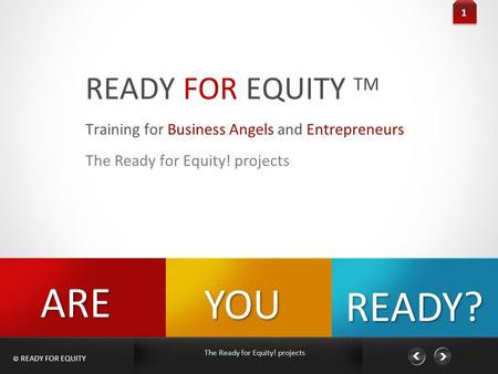 © READY FOR EQUITY The Ready for Equity! projects READY FOR EQUITY TM 1 Training for Business Angels and Entrepreneurs The Ready for Equity! projects YOU.