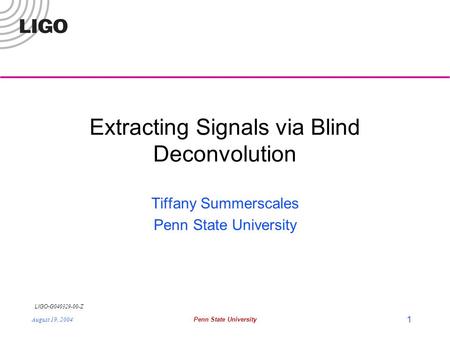 LIGO- G040329-00-Z August 19, 2004Penn State University 1 Extracting Signals via Blind Deconvolution Tiffany Summerscales Penn State University.