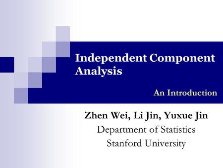 Independent Component Analysis Zhen Wei, Li Jin, Yuxue Jin Department of Statistics Stanford University An Introduction.