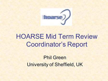 HOARSE Mid Term Review Coordinator’s Report Phil Green University of Sheffield, UK.