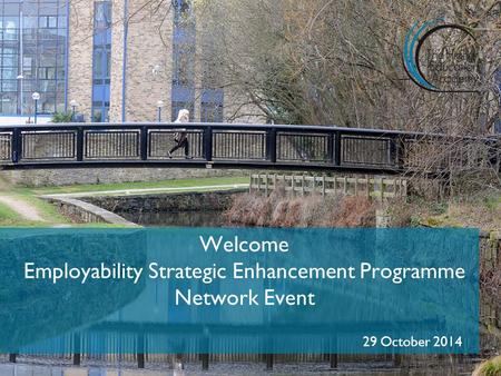 Welcome Employability Strategic Enhancement Programme Network Event 29 October 2014.