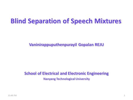 Blind Separation of Speech Mixtures Vaninirappuputhenpurayil Gopalan REJU School of Electrical and Electronic Engineering Nanyang Technological University.