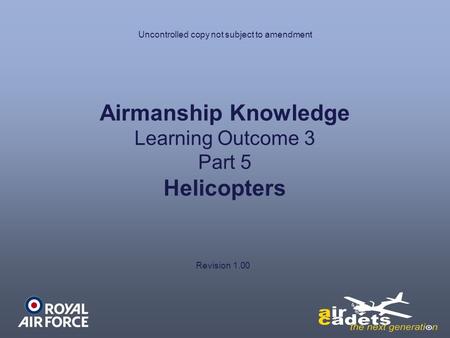 Airmanship Knowledge Learning Outcome 3 Part 5 Helicopters Revision 1.00 Uncontrolled copy not subject to amendment.