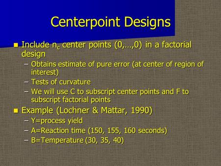 Centerpoint Designs Include n c center points (0,…,0) in a factorial design Include n c center points (0,…,0) in a factorial design –Obtains estimate of.