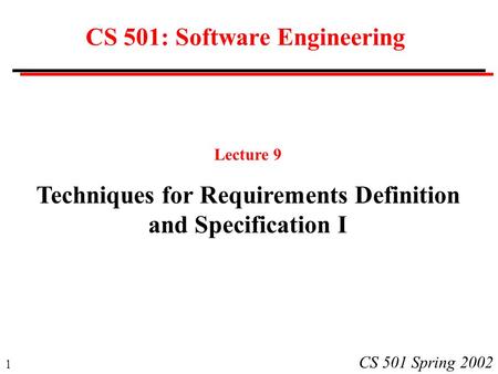 1 CS 501 Spring 2002 CS 501: Software Engineering Lecture 9 Techniques for Requirements Definition and Specification I.