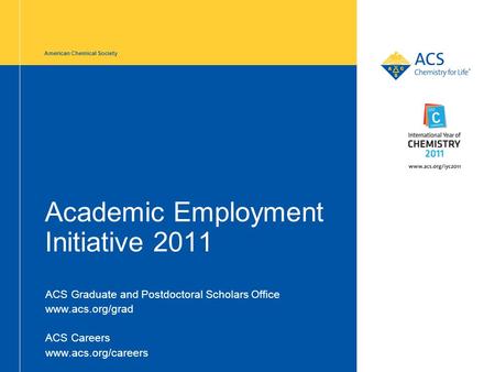 American Chemical Society Academic Employment Initiative 2011 ACS Graduate and Postdoctoral Scholars Office www.acs.org/grad ACS Careers www.acs.org/careers.