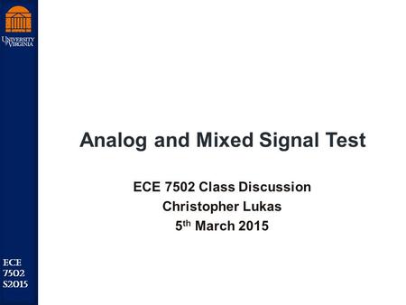 Robust Low Power VLSI ECE 7502 S2015 Analog and Mixed Signal Test ECE 7502 Class Discussion Christopher Lukas 5 th March 2015.