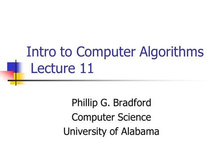 Intro to Computer Algorithms Lecture 11 Phillip G. Bradford Computer Science University of Alabama.