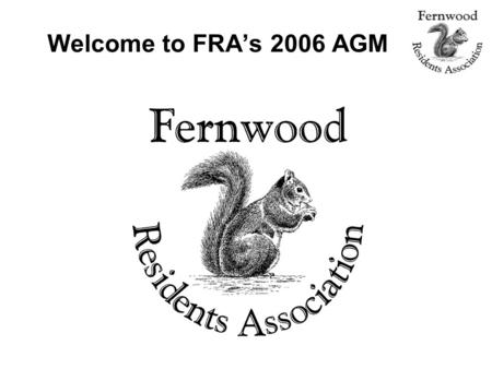 Welcome to FRA’s 2006 AGM. Agenda 1) Welcome JB 2) Approval of 2005 AGM MinutesJB 3) Land use and planning issuesLB 4) Security: crime stats and ADT servicePB.