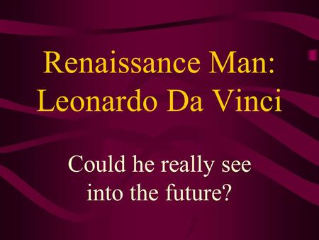 Renaissance Man: Leonardo Da Vinci Could he really see into the future?