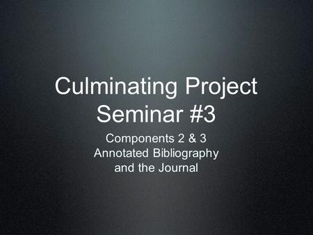 Culminating Project Seminar #3 Components 2 & 3 Annotated Bibliography and the Journal.