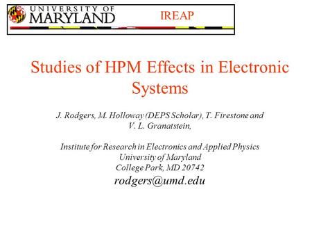 IREAP Studies of HPM Effects in Electronic Systems J. Rodgers, M. Holloway (DEPS Scholar), T. Firestone and V. L. Granatstein, Institute for Research in.