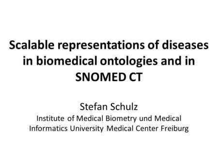 Scalable representations of diseases in biomedical ontologies and in SNOMED CT Stefan Schulz Institute of Medical Biometry und Medical Informatics University.