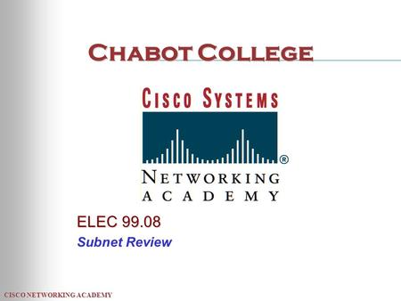 CISCO NETWORKING ACADEMY Chabot College ELEC 99.08 Subnet Review.