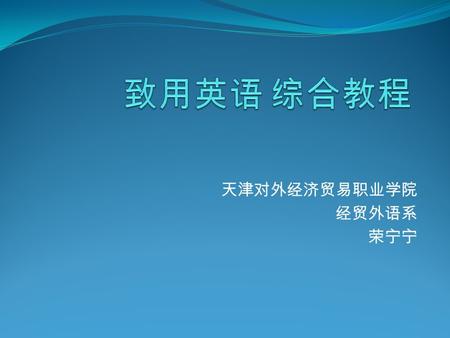 天津对外经济贸易职业学院 经贸外语系 荣宁宁. About this course. About this book. About a unit--- Unit 1, Book 1 My suggestions and reflections.