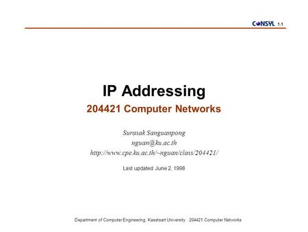 Department of Computer Engineering, Kasetsart University 204421 Computer Networks 1-1 IP Addressing 204421 Computer Networks Surasak Sanguanpong