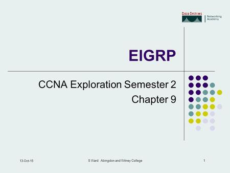 1 13-Oct-15 S Ward Abingdon and Witney College EIGRP CCNA Exploration Semester 2 Chapter 9.