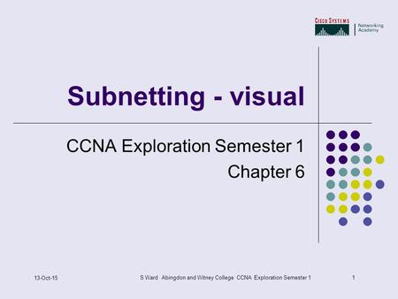 1 13-Oct-15 S Ward Abingdon and Witney College CCNA Exploration Semester 1 Subnetting - visual CCNA Exploration Semester 1 Chapter 6.