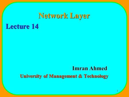 1 Network Layer Lecture 14 Imran Ahmed University of Management & Technology.