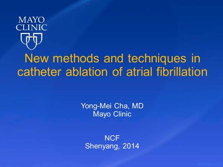 ©2012 MFMER | slide-1 New methods and techniques in catheter ablation of atrial fibrillation Yong-Mei Cha, MD Mayo Clinic NCF Shenyang, 2014.