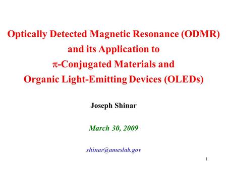 1 Optically Detected Magnetic Resonance (ODMR) and its Application to  -Conjugated Materials and Organic Light-Emitting Devices (OLEDs) Joseph Shinar.