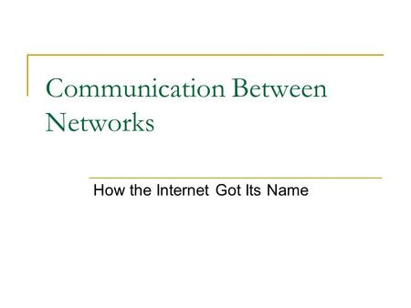 Communication Between Networks How the Internet Got Its Name.