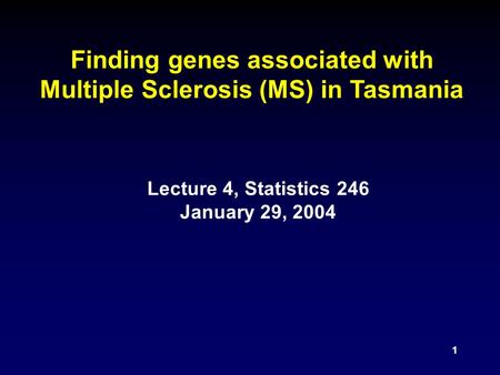 1 Finding genes associated with Multiple Sclerosis (MS) in Tasmania Lecture 4, Statistics 246 January 29, 2004.