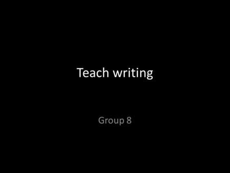 Teach writing Group 8. 1. Why we need to teach writing? Ten Reasons Why Students Should Write? a. Main reason: Students learn English by writing it. b.