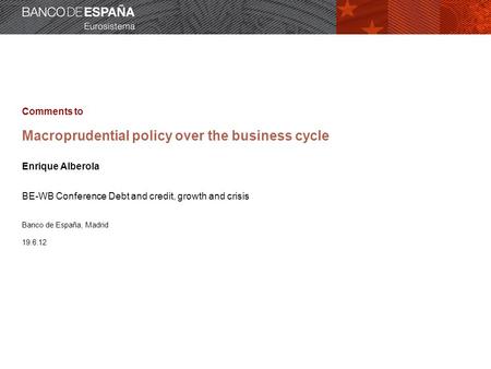 Comments to Macroprudential policy over the business cycle Enrique Alberola BE-WB Conference Debt and credit, growth and crisis Banco de España, Madrid.