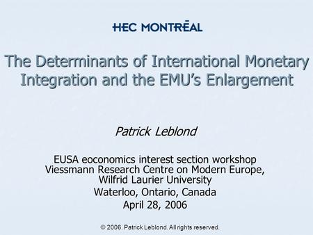 © 2006. Patrick Leblond. All rights reserved. The Determinants of International Monetary Integration and the EMU’s Enlargement Patrick Leblond EUSA eoconomics.