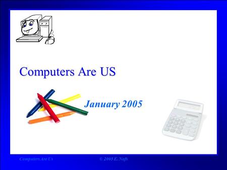 Computers Are Us© 2005 E. Nofs Computers Are US January 2005.