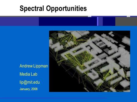 Andrew Lippman Media Lab January, 2008 Spectral Opportunities.