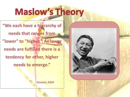 “We each have a hierarchy of needs that ranges from lower to higher. As lower needs are fulfilled there is a tendency for other, higher needs to emerge.”