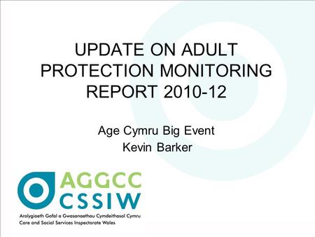 UPDATE ON ADULT PROTECTION MONITORING REPORT 2010-12 Age Cymru Big Event Kevin Barker.