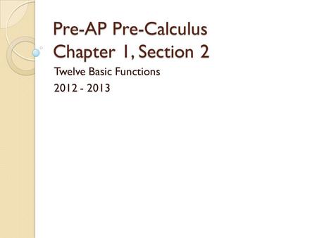 Pre-AP Pre-Calculus Chapter 1, Section 2 Twelve Basic Functions 2012 - 2013.