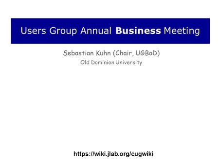 Users Group Annual Business Meeting Sebastian Kuhn (Chair, UGBoD) Old Dominion University https://wiki.jlab.org/cugwiki.