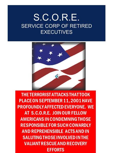 S.C.O.R.E. SERVICE CORP OF RETIRED EXECUTIVES THE TERRORIST ATTACKS THAT TOOK PLACE ON SEPTEMBER 11, 2001 HAVE PROFOUNDLY AFFECTED EVERYONE. WE AT S.C.O.R.E.