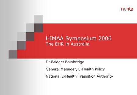 Nehta HIMAA Symposium 2006 The EHR in Australia Dr Bridget Bainbridge General Manager, E-Health Policy National E-Health Transition Authority.