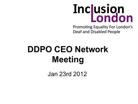 DDPO CEO Network Meeting Jan 23rd 2012. Housekeeping Toilets Fire Evacuation Refreshments Tight Agenda.