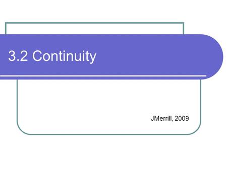 3.2 Continuity JMerrill, 2009 Review 3.1 Find: Direct substitution causes division by zero. Factoring is not possible, so what are you going to do?