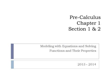 Pre-Calculus Chapter 1 Section 1 & 2 Modeling with Equations and Solving Functions and Their Properties 2013 - 2014.